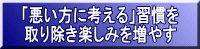 「悪い方に考える」習慣を 取り除き楽しみを増やす
