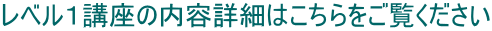 レベル1講座の内容詳細はこちらをご覧ください